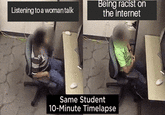 Being racist on Listening to a woman talk the internet Same Student 10-Minute Timelapse