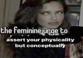 The Feminine Urge the Feminine urge to assert your physicality but conceptually