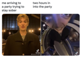 me arriving to a party trying to stay sober two hours in into the party TikTok @ francis.bourgeois Tik To