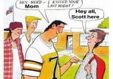 HEY, NERD-I KISSED YOUR Mom LAST NIGHT! Hey all, Scott here