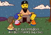 HEY, EVERYBODY AN OLD MAN'S TALKING.