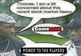 Gamestop, power to the players tyrese Thomas, I am a bit concerned about this recent stock market fiasco GameStop POWER TO THE PLAYERS