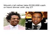 Would y'all rather take $100,000 cash or have dinner with Jay Z? ULTIMA ULTIMATE M @the rap_alert