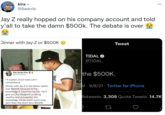 kira - @Sadcrib Jay Z really hopped on his company account and told y'all to take the damn $500k. The debate is over Dinner with Jay-Z or $500K Tweet TIDAL O @TIDAL Side Hustle King A š @profitwithant the $500K. I'll explain since most can't comprehend Dinner with Jay-Z is the better option over $500K because of the M·9/8/21 · Twitter for iPhone knowledge & expertise he has. He'll give you the blueprint on being wealthy and successful. His knowledge will be worth more long term than the short term $500K. Retweets 3,309 Quote Tweets 14.7K