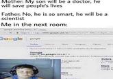 Mother: My son will be a doctor, he will save people's lives Father: No, he is so smart, he will be a scientist Me in the next room: mgcode.come b te- LT-88 Scav Google Scoge Tadas Maciess Maps Ewagens Méess ANYOK Google ntps google.comb - treslera de porul Sobre aisa de Mals Google A mico newours