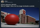 Drew @DrewSkywalker Direct deposit: $1400 Me at Target: Give me the large kickballs outside TANGE
