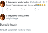 2 time grammy winning brother @BigBroSleepyX · Oct 27 Boosie if u apologize we might give you a #1 eeee 18 27 11 32 2 time grammy winning brother @BigBroSleepyX Doubt it though 10:18 AM · Oct 27, 2021 · Twitter for iPhone