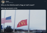 Jesse ... @JesseDoctor Why is the McDonald's flag at half-mast? Wrong answers only