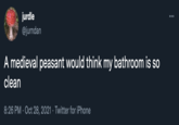 jurdle @jurndan A medieval peasant would think my bathroom is so clean 8:26 PM · Oct 28, 2021 · Twitter for iPhone