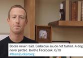 Books never read. Barbecue sauce not tasted. A dog never petted. Delete Facebook. 0/10 #MarkZuckerberg
