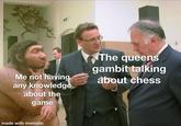 The queens gambit talking about chess Me not having any knowledge about the game made with mematic