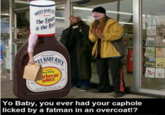BABY R (RA SINEET The Sauc is the Bos SOUEEZABLE ETA RAY'S BABY SAUGES UAMET **** word Winning arbecue Sauce NET WT 18 02 1 LE 2 02) SI Yo Baby, you ever had your caphole licked by a fatman in an overcoat!?