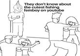 They don't know about the cutest fishing femboy on youtube