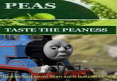 PEAS TASTE THE PEANESS Thomas had never seen such b------- before