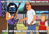 CAN'T YOU SEE YOU'RE NOT MAKING ANIMAL RIGHTS BETTER PETA For All Animals REJOKE YOU'RE JUST MAKING YOUR REPUTATION WORSE? imgflip.com 16