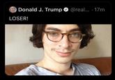 Donald J. Trump @real... · 17m LOSER!