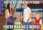 YOU'RE NOT MAKING PYTHON BETTER REIOKE YOU'RE MAKINGC WORSE memegenerator.net