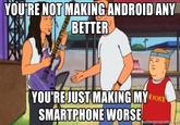 YOU'RE NOT MAKING ANDROID ANY BETTER YOU'REJUST MAKING MY SMARTPHONE WORSE EJOKE memegenerator.het