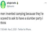 plingle bells @pluuuno ... men invented camping because they're scared to ask to have a slumber party i think 7:50 AM · Nov 2, 2021 · Twitter for iPhone