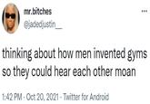mr.bitches @jadedjustin thinking about how men invented gyms they could hear each other moan so 1:42 PM · Oct 20, 2021 · Twitter for Android