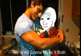 We're All Gonna Make It Brah