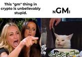 This "gm" thing in crypto is unbelievably stupid. NGMI GMOM CM GMGM GM