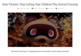 Dear Parents: Stop Letting Your Children Play Animal Crossing Only Feminists March 25, 2021 Gaming Gaming Animal Crossing is a stepping stone towards a racist state of mind. CLEX
