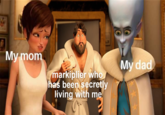 My mom My dad markiplier who has been secretly living with me