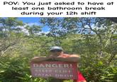 POV: You just asked to have at least one bathroom break during your 12h shift DANGER! STEEP CLIFF FATAL DROP