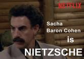 WETFLIX Sacha Baron Cohen is NIETZSCHE