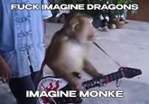 F--- IMAGINE DRAGONS IMAGINE MONKE