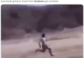 everybody going to tweet that shadman got arrested