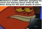 Shadman's public defender googling his client and leaning about what he has been doing for the past couple of years