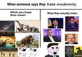 When someone says they hate modernity What you hope they mean: What they actually mean: NORTH AMERICAN MEGAFAUNA 9 REASONS WHY YOU 1620 1850 CAN'T GETA GIRLFRIEND e What Yoa Cau Da abaat s HARASSMENT ARCHITECTURE 1926 1990 Human Coat Tie Dinosaur Font Suit Working animal Art