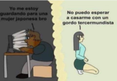 Yo me estoy guardando para una mujer japonesa bro No puedo esperar a casarme con un gordo tercermundista