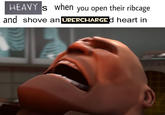 HEAVY s when you open their ribcage and shove an ÜBERCHARGEd heart in