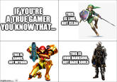 IFYOU'RE ATRUE GAMER YOU KNOW THAT. THIS IS LINK NOT ZELDA THIS IS SAMUS, NOT METROID THIS IS JOHN DARKSOUL NOT DARK SOULS nglip.comtor