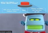WILL YOU PRESS THE BUTTON? They make All your memes but reach hot no sense at all weed eater
