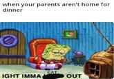 when your parents aren't home for dinner EAT IGHT IMMA OUT