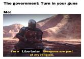The government: Turn in your guns Me: MEME FREE OR DIE HARD I'm a Libertarian Weapons are part of my religion.