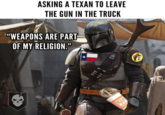 ASKING A TEXAN TO LEAVE THE GUN IN THE TRUCK "WEAPONS ARE PART- OF MY RELIGION."