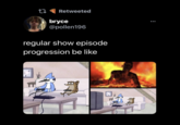 t7 E Retweeted bryce @pollen196 ... regular show episode progression be like