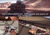 I'm a Mandalorian. Weapons are part of my religion. made with mematic