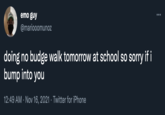 emo guy @mariooomunoz doing no budge walk tomorrow at school so sorry if i bump into you 12:49 AM · Nov 16, 2021 · Twitter for iPhone