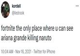 kordell ... @lledrook fortnite the only place where u can see ariana grande killing naruto 10:04 AM - Nov 16, 2021 · Twitter for iPhone