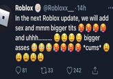 Roblox @Robloxx__ •14h In the next Roblox update, we will add sex and mmm bigger t--- bigger *c---* A and uhhh...... asses 81 2733 242