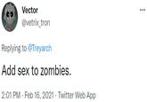 Vector @vetrix_tron Replying to @Treyarch Add sex to zombies. 2:01 PM · Feb 16, 2021 · Twitter Web App