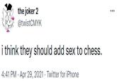 the joker 2 @twistCMYK ... i think they should add sex to chess. 4:41 PM · Apr 29, 2021 · Twitter for iPhone