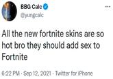 BBG Calc @yungcalc All the new fortnite skins are so hot bro they should add sex to Fortnite 6:22 PM · Sep 12, 2021 · Twitter for iPhone