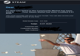 STEAM Dear An item you listed in the Community Market has been sold to . Your Steam Wallet has been credited 0.01 AUD. This email message will serve as your receipt. You can also access your Purchase History online at any time. Violet Vermin Case 0.01 AUD Total: 0.01 AUD Transaction Info Confirmation Number Date Confirmed